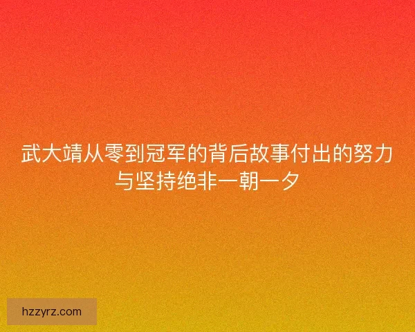 武大靖从零到冠军的背后故事付出的努力与坚持绝非一朝一夕